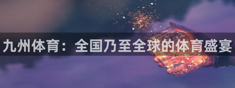搜球吧直播nba中文直播：九州体育：全国乃至全球的体育盛宴