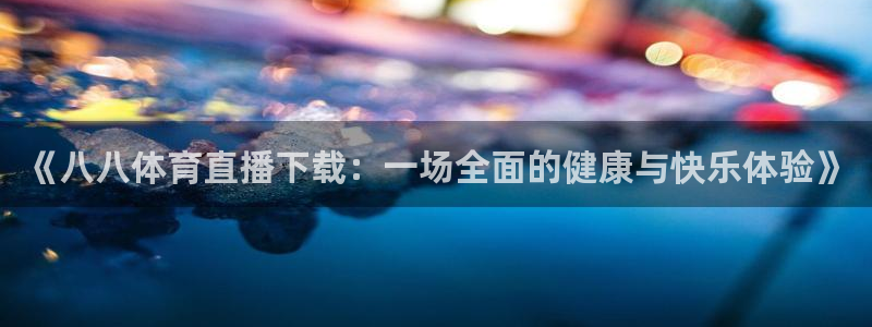 搜球吧零点吧nba直播：《八八体育直播下载：一场全面的健康与快乐体验》