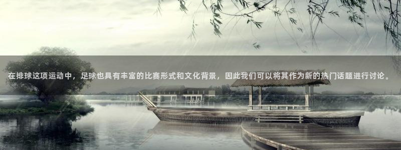 搜球8直播nba直播：在排球这项运动中，足球也具有丰富的比赛形式和文化背景，因此我们可以将其作为新的热门话题进行讨论。
