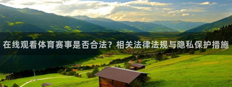 搜球吧直播nba中文直播：在线观看体育赛事是否合法？相关法律法规与隐私保护措施